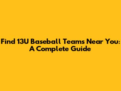 Find 13U Baseball Teams Near You: A Complete Guide