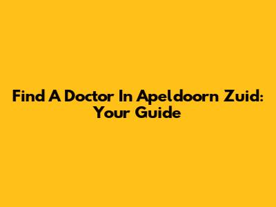 Find A Doctor In Apeldoorn Zuid: Your Guide