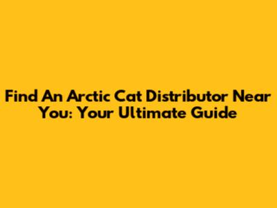 Find An Arctic Cat Distributor Near You: Your Ultimate Guide