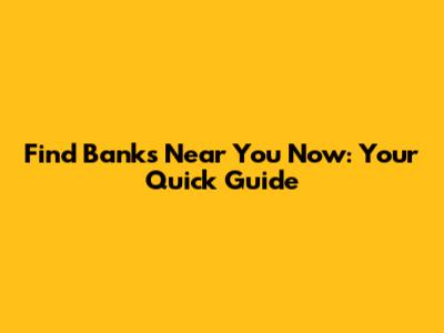 Find Banks Near You Now: Your Quick Guide