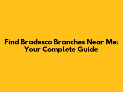 Find Bradesco Branches Near Me: Your Complete Guide