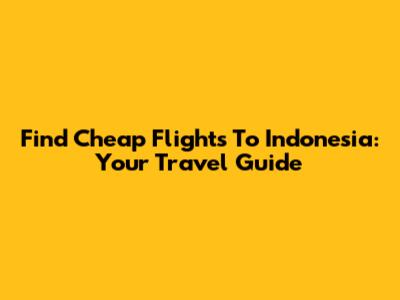 Find Cheap Flights To Indonesia: Your Travel Guide