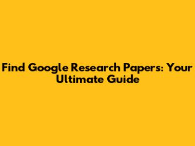 Find Google Research Papers: Your Ultimate Guide