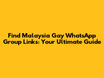 Find Malaysia Gay WhatsApp Group Links: Your Ultimate Guide