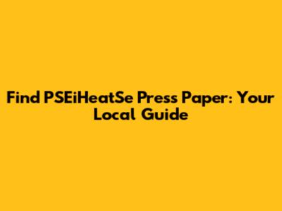 Find PSEiHeatSe Press Paper: Your Local Guide
