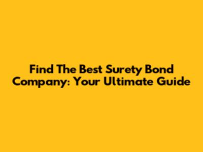 Find The Best Surety Bond Company: Your Ultimate Guide
