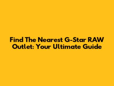 Find The Nearest G-Star RAW Outlet: Your Ultimate Guide
