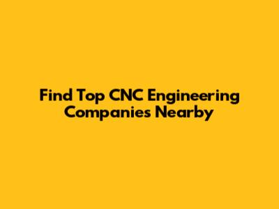 Find Top CNC Engineering Companies Nearby