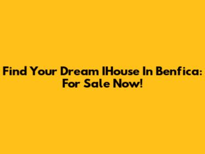 Find Your Dream IHouse In Benfica: For Sale Now!