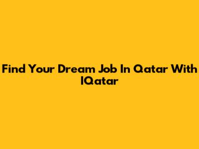 Find Your Dream Job In Qatar With IQatar