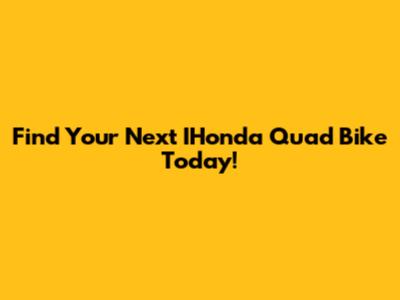 Find Your Next IHonda Quad Bike Today!