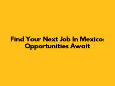 Find Your Next Job In Mexico: Opportunities Await