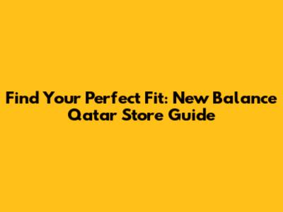Find Your Perfect Fit: New Balance Qatar Store Guide