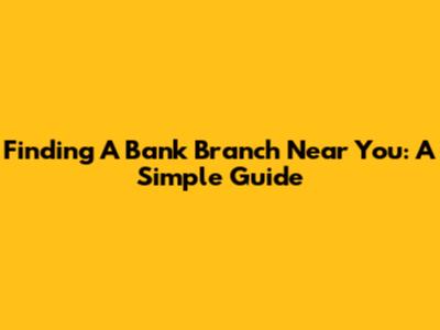 Finding A Bank Branch Near You: A Simple Guide
