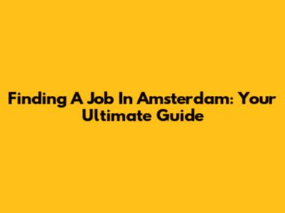 Finding A Job In Amsterdam: Your Ultimate Guide
