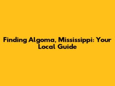 Finding Algoma, Mississippi: Your Local Guide