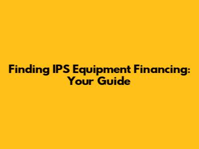 Finding IPS Equipment Financing: Your Guide