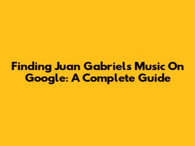 Finding Juan Gabriel's Music On Google: A Complete Guide