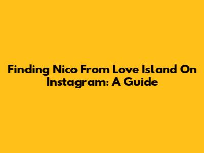 Finding Nico From Love Island On Instagram: A Guide