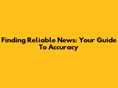Finding Reliable News: Your Guide To Accuracy