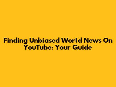 Finding Unbiased World News On YouTube: Your Guide