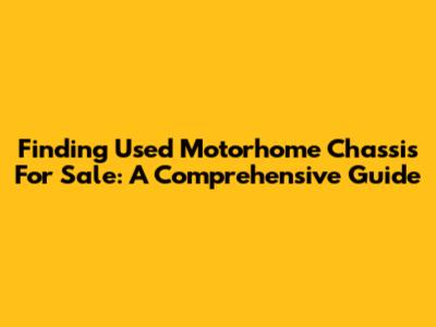 Finding Used Motorhome Chassis For Sale: A Comprehensive Guide