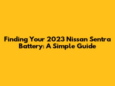 Finding Your 2023 Nissan Sentra Battery: A Simple Guide