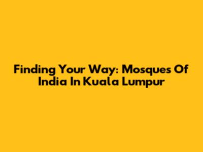 Finding Your Way: Mosques Of India In Kuala Lumpur