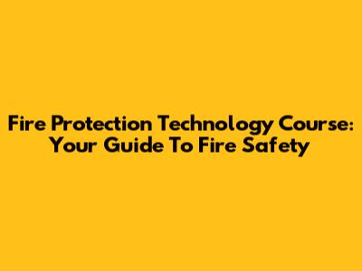 Fire Protection Technology Course: Your Guide To Fire Safety