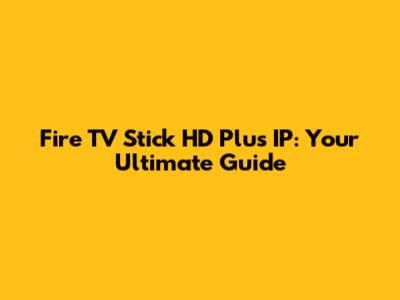 Fire TV Stick HD Plus IP: Your Ultimate Guide