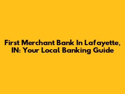First Merchant Bank In Lafayette, IN: Your Local Banking Guide