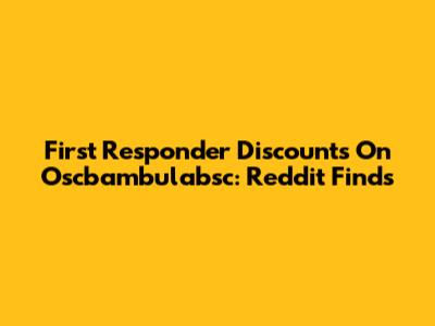 First Responder Discounts On Oscbambulabsc: Reddit Finds