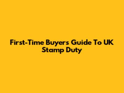 First-Time Buyer's Guide To UK Stamp Duty