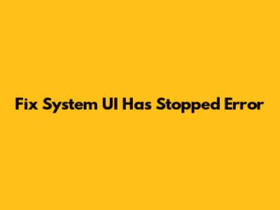 Fix "System UI Has Stopped" Error