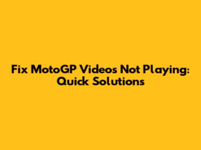 Fix MotoGP Videos Not Playing: Quick Solutions