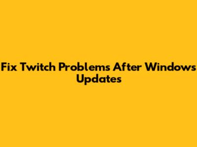 Fix Twitch Problems After Windows Updates