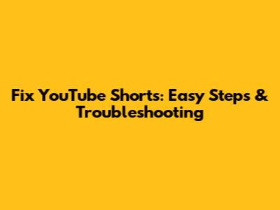 Fix YouTube Shorts: Easy Steps & Troubleshooting