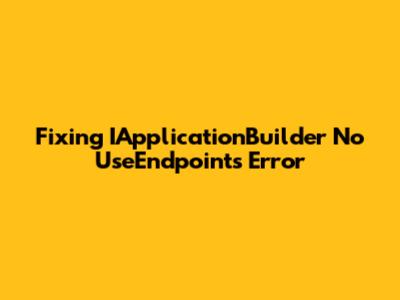 Fixing 'IApplicationBuilder' No 'UseEndpoints' Error