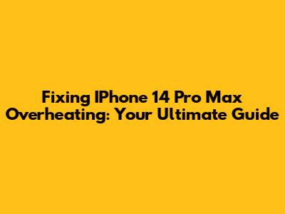 Fixing IPhone 14 Pro Max Overheating: Your Ultimate Guide