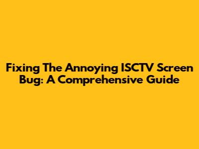 Fixing The Annoying ISCTV Screen Bug: A Comprehensive Guide