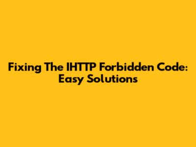 Fixing The IHTTP Forbidden Code: Easy Solutions