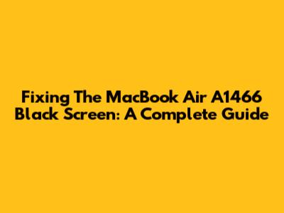 Fixing The MacBook Air A1466 Black Screen: A Complete Guide