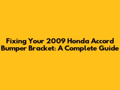 Fixing Your 2009 Honda Accord Bumper Bracket: A Complete Guide