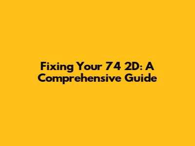 Fixing Your 74 2D: A Comprehensive Guide