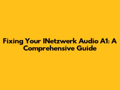 Fixing Your INetzwerk Audio A1: A Comprehensive Guide