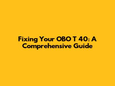 Fixing Your OBO T 40: A Comprehensive Guide