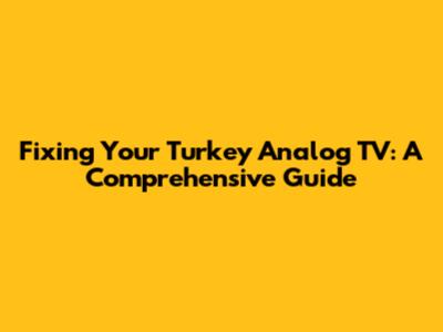 Fixing Your Turkey Analog TV: A Comprehensive Guide