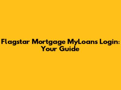 Flagstar Mortgage MyLoans Login: Your Guide