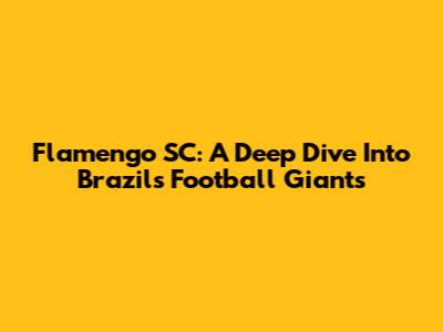 Flamengo SC: A Deep Dive Into Brazil's Football Giants