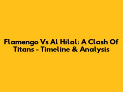 Flamengo Vs Al Hilal: A Clash Of Titans - Timeline & Analysis
